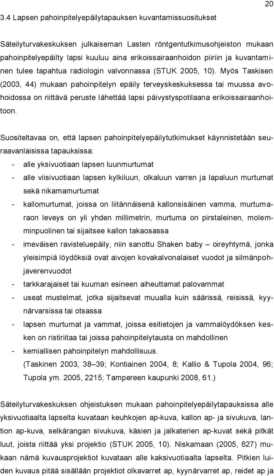 Myös Taskisen (2003, 44) mukaan pahoinpitelyn epäily terveyskeskuksessa tai muussa avohoidossa on riittävä peruste lähettää lapsi päivystyspotilaana erikoissairaanhoitoon.