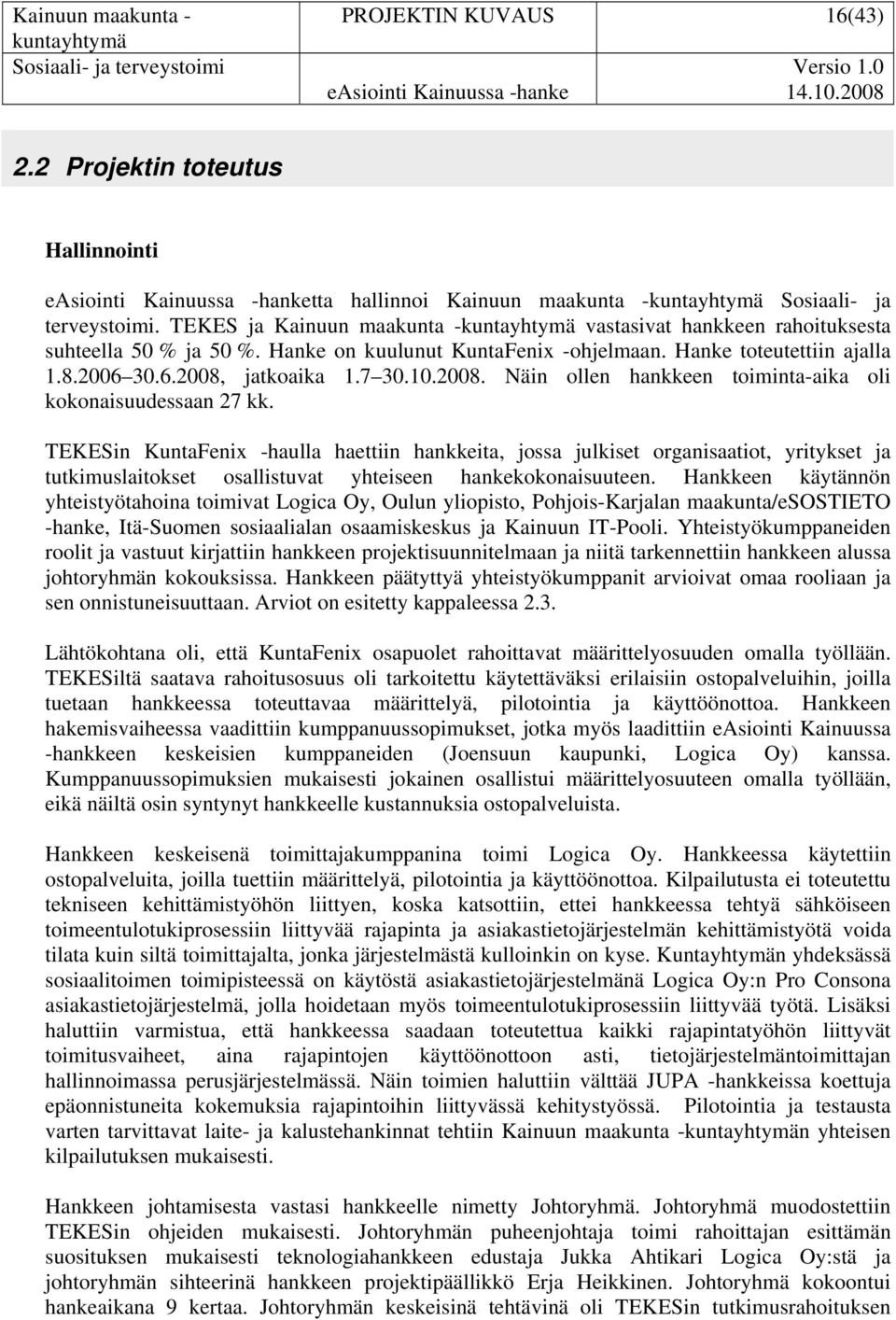 TEKES ja Kainuun maakunta -kuntayhtymä vastasivat hankkeen rahoituksesta suhteella 50 % ja 50 %. Hanke on kuulunut KuntaFenix -ohjelmaan. Hanke toteutettiin ajalla 1.8.2006 30.6.2008, jatkoaika 1.