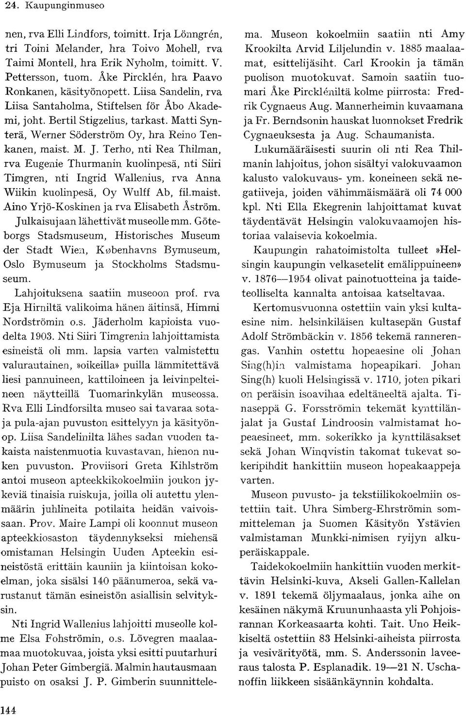 Terho, nti Rea Thilman, rva Eugenie Thurmanin kuolinpesä, nti Siiri Timgren, nti Ingrid Wallenius, rva Anna Wiikin kuolinpesä, Oy Wulff Ab, fil.maist. Aino Yrjö-Koskinen ja rva Elisabeth Åström.