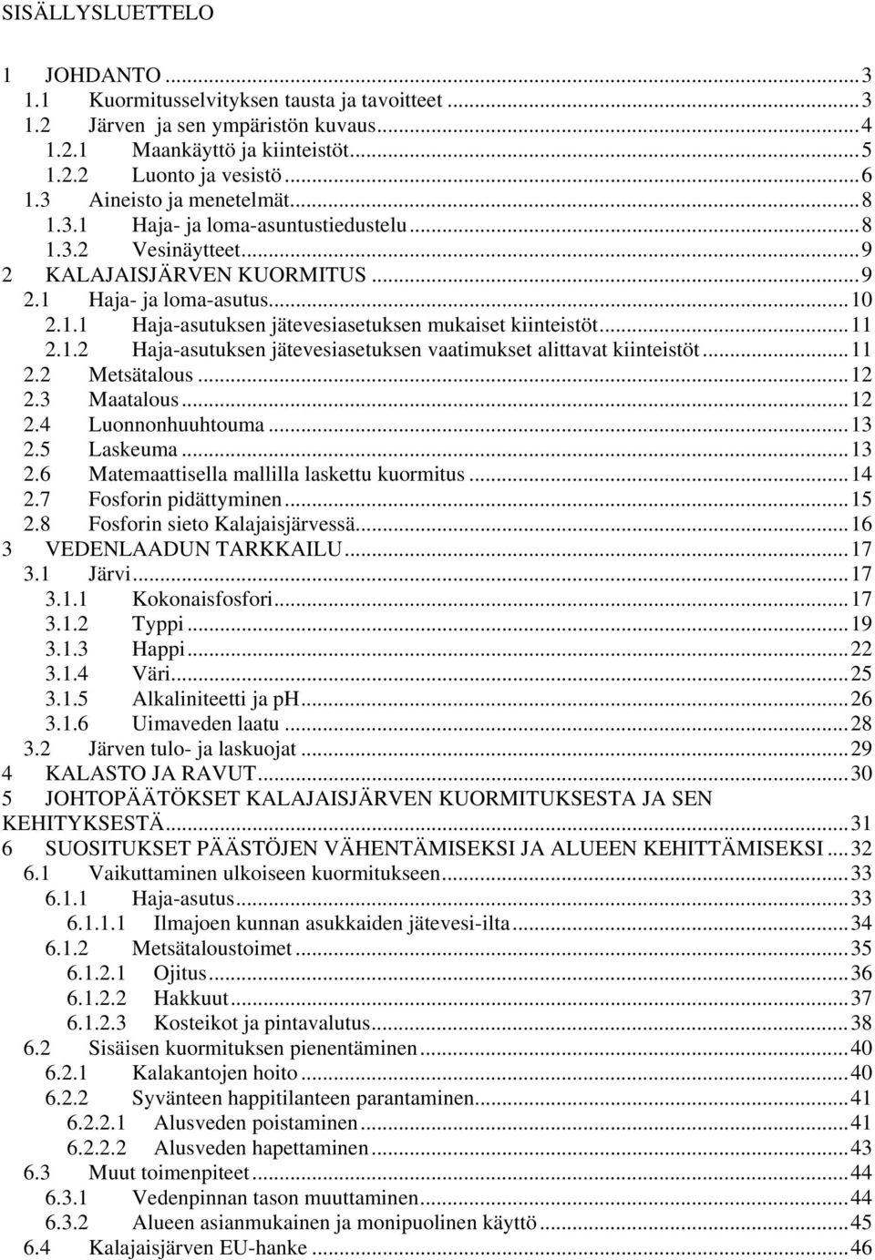 ..11 2.1.2 Haja-asutuksen jätevesiasetuksen vaatimukset alittavat kiinteistöt...11 2.2 Metsätalous...12 2.3 Maatalous...12 2.4 Luonnonhuuhtouma...13 2.5 Laskeuma...13 2.6 Matemaattisella mallilla laskettu kuormitus.