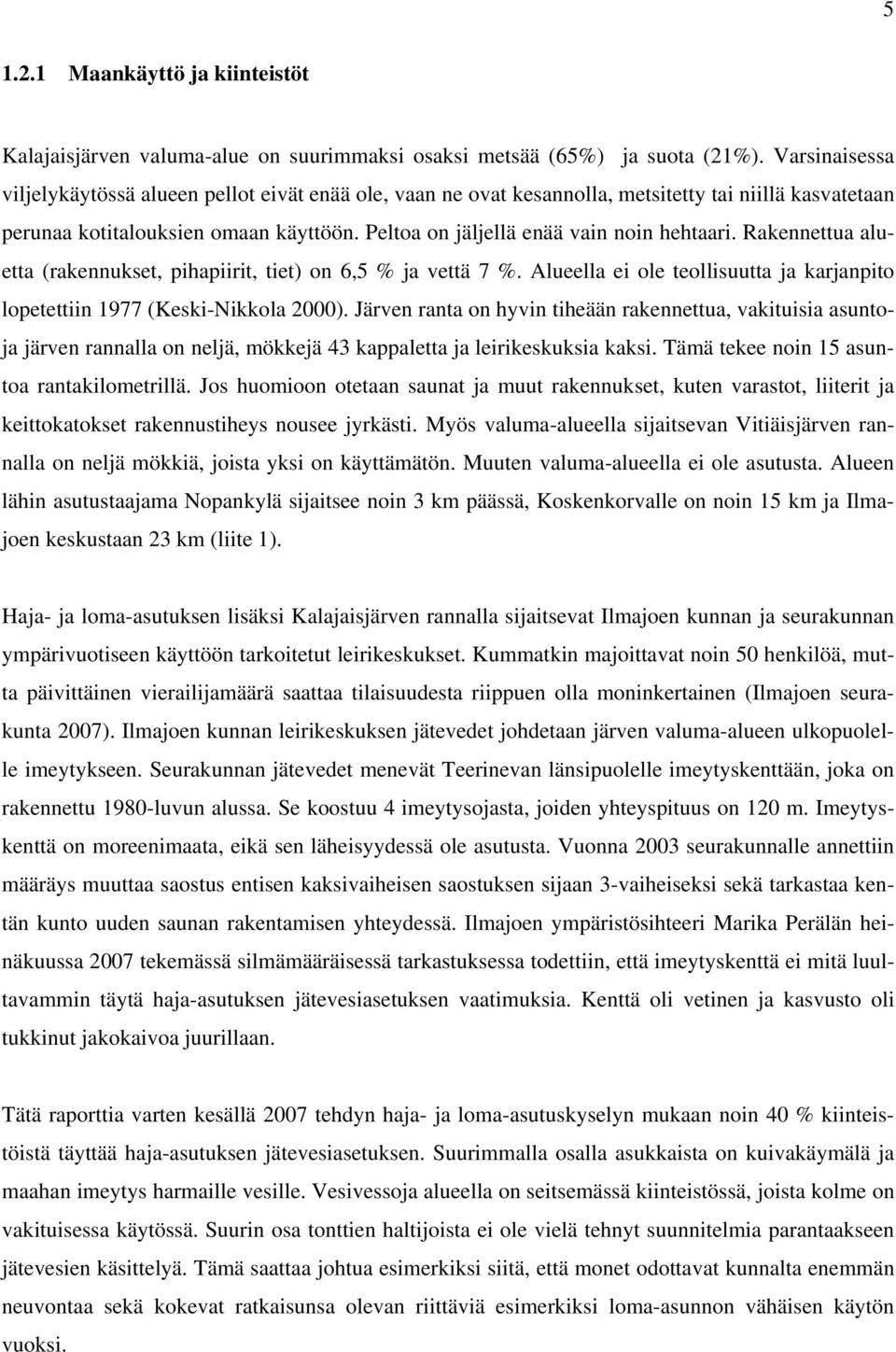 Peltoa on jäljellä enää vain noin hehtaari. Rakennettua aluetta (rakennukset, pihapiirit, tiet) on 6,5 % ja vettä 7 %. Alueella ei ole teollisuutta ja karjanpito lopetettiin 1977 (Keski-Nikkola 2000).