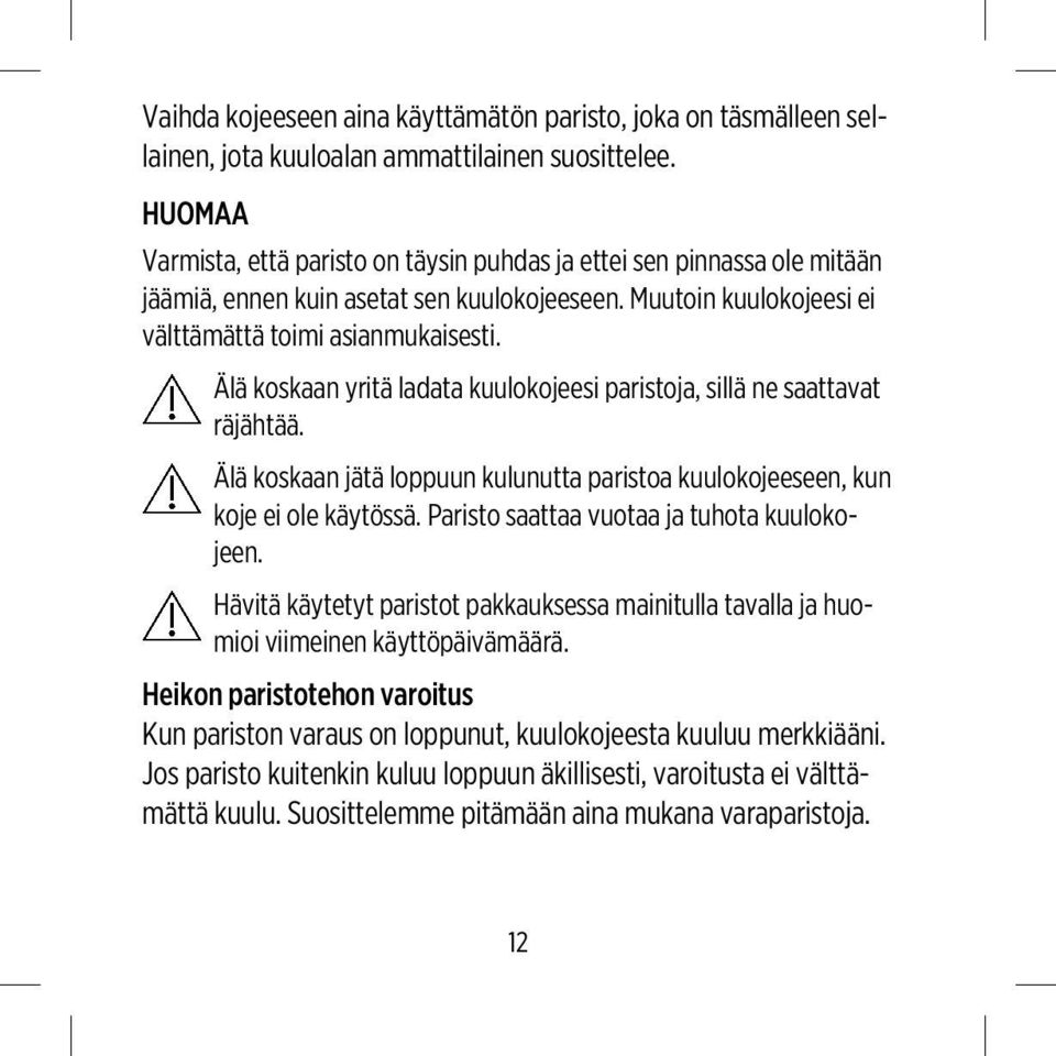 Älä koskaan yritä ladata kuulokojeesi paristoja, sillä ne saattavat räjähtää. Älä koskaan jätä loppuun kulunutta paristoa kuulokojeeseen, kun koje ei ole käytössä.