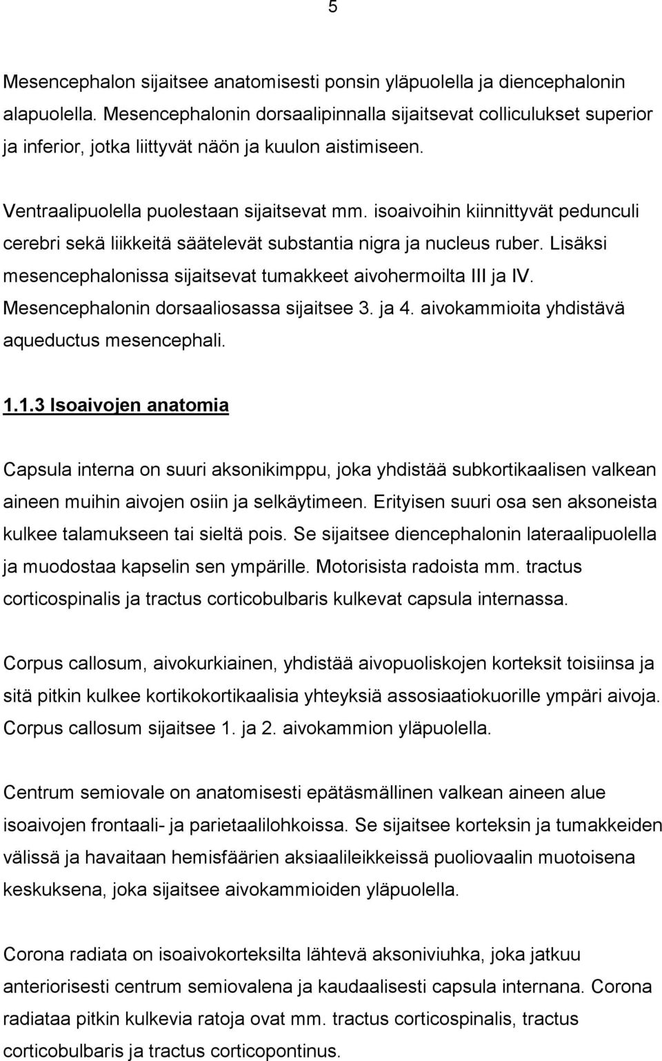isoaivoihin kiinnittyvät pedunculi cerebri sekä liikkeitä säätelevät substantia nigra ja nucleus ruber. Lisäksi mesencephalonissa sijaitsevat tumakkeet aivohermoilta III ja IV.