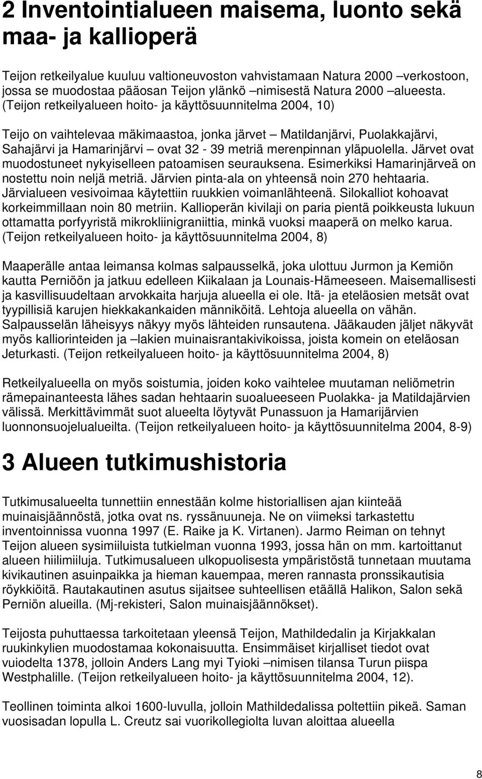 (Teijon retkeilyalueen hoito- ja käyttösuunnitelma 2004, 10) Teijo on vaihtelevaa mäkimaastoa, jonka järvet Matildanjärvi, Puolakkajärvi, Sahajärvi ja Hamarinjärvi ovat 32-39 metriä merenpinnan