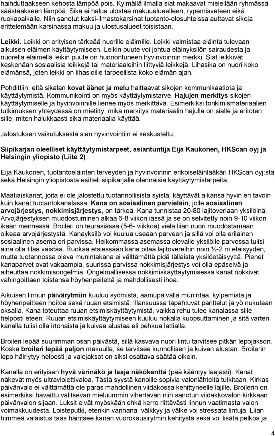 Leikki valmistaa eläintä tulevaan aikuisen eläimen käyttäytymiseen. Leikin puute voi johtua eläinyksilön sairaudesta ja nuorella eläimellä leikin puute on huonontuneen hyvinvoinnin merkki.