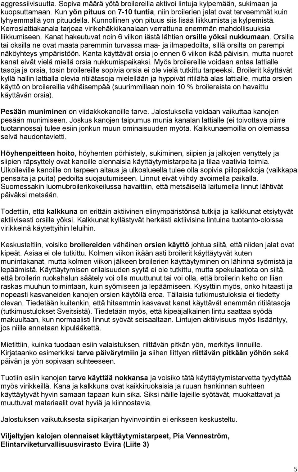 Kerroslattiakanala tarjoaa virikehäkkikanalaan verrattuna enemmän mahdollisuuksia liikkumiseen. Kanat hakeutuvat noin 6 viikon iästä lähtien orsille yöksi nukkumaan.