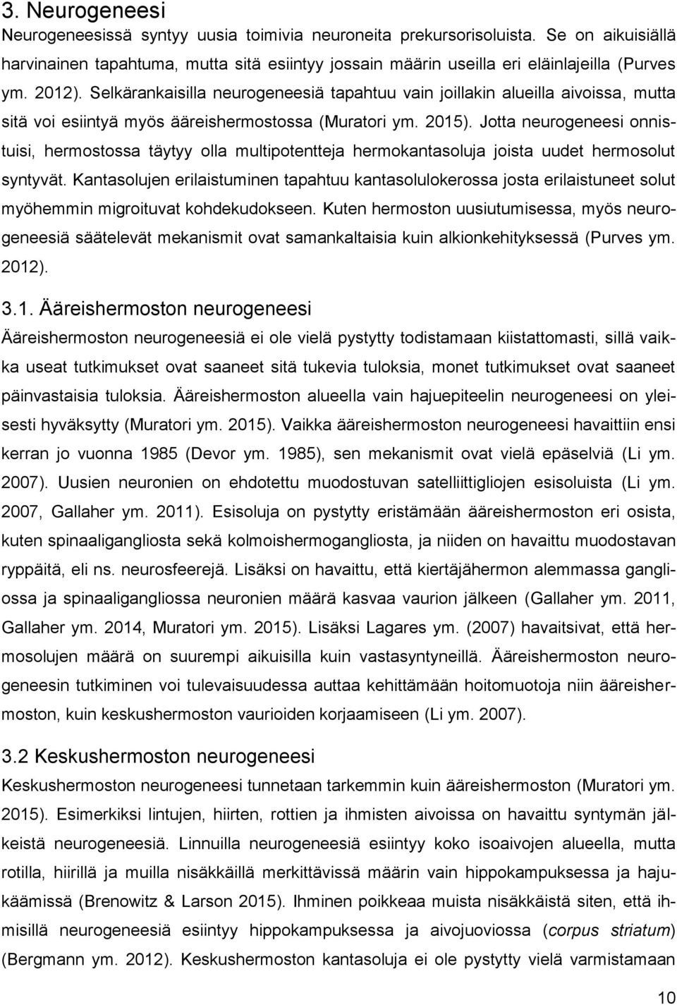 Jotta neurogeneesi onnistuisi, hermostossa täytyy olla multipotentteja hermokantasoluja joista uudet hermosolut syntyvät.