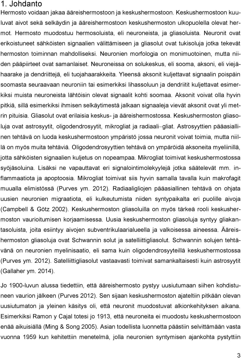 Neuronit ovat erikoistuneet sähköisten signaalien välittämiseen ja gliasolut ovat tukisoluja jotka tekevät hermoston toiminnan mahdolliseksi.