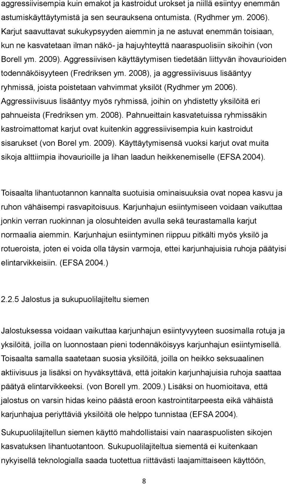 Aggressiivisen käyttäytymisen tiedetään liittyvän ihovaurioiden todennäköisyyteen (Fredriksen ym. 2008), ja aggressiivisuus lisääntyy ryhmissä, joista poistetaan vahvimmat yksilöt (Rydhmer ym 2006).