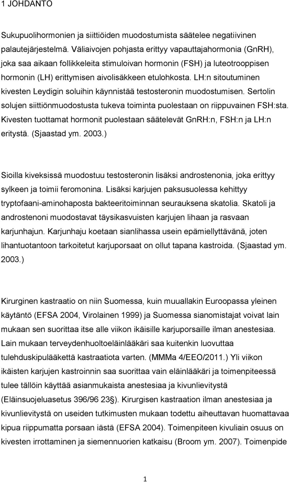 LH:n sitoutuminen kivesten Leydigin soluihin käynnistää testosteronin muodostumisen. Sertolin solujen siittiönmuodostusta tukeva toiminta puolestaan on riippuvainen FSH:sta.