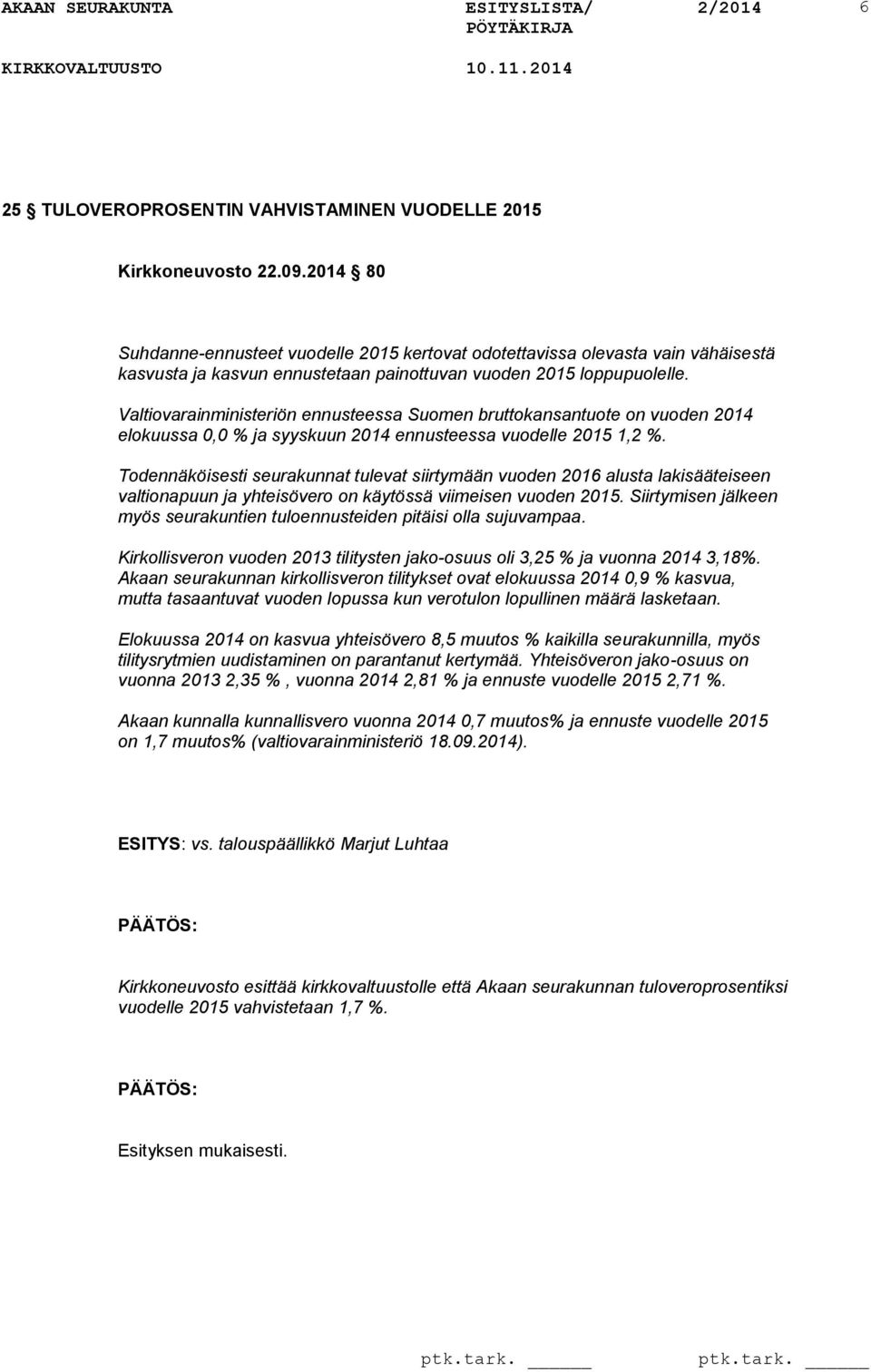 Valtiovarainministeriön ennusteessa Suomen bruttokansantuote on vuoden 2014 elokuussa 0,0 % ja syyskuun 2014 ennusteessa vuodelle 2015 1,2 %.