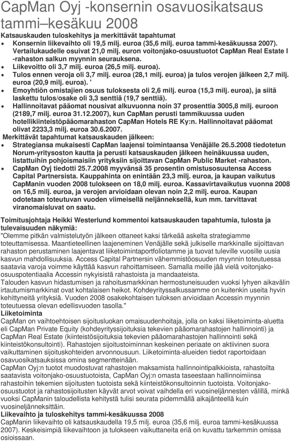 Tulos ennen veroja oli 3,7 milj. euroa (28,1 milj. euroa) ja tulos verojen jälkeen 2,7 milj. euroa (20,9 milj. euroa). ' Emoyhtiön omistajien osuus tuloksesta oli 2,6 milj. euroa (15,3 milj.