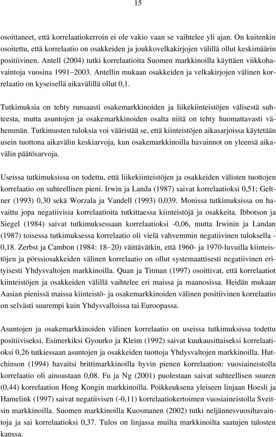 Tutkimuksia on tehty runsaasti osakemarkkinoiden ja liikekiinteistöjen välisestä suhteesta, mutta asuntojen ja osakemarkkinoiden osalta niitä on tehty huomattavasti vähemmän.