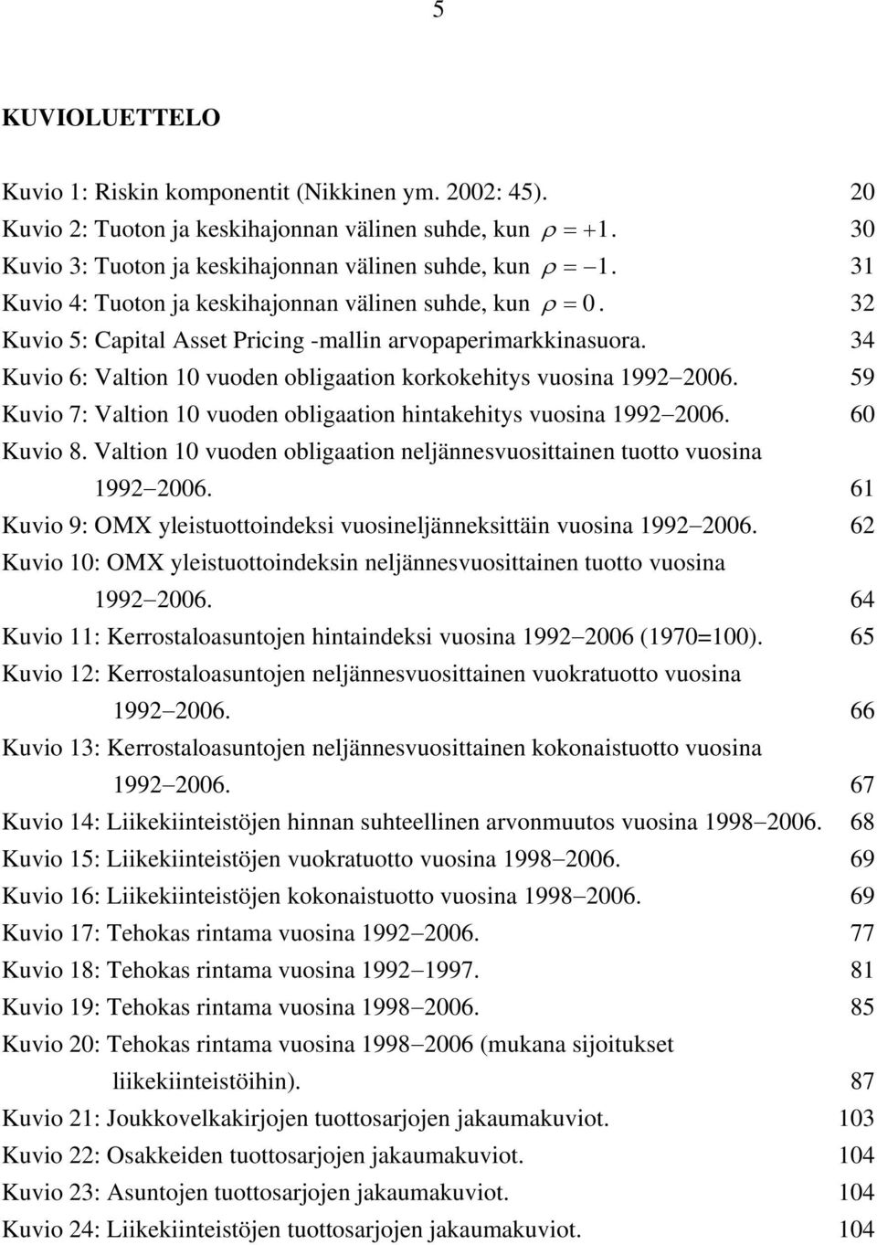 34 Kuvio 6: Valtion 10 vuoden obligaation korkokehitys vuosina 1992 2006. 59 Kuvio 7: Valtion 10 vuoden obligaation hintakehitys vuosina 1992 2006. 60 Kuvio 8.