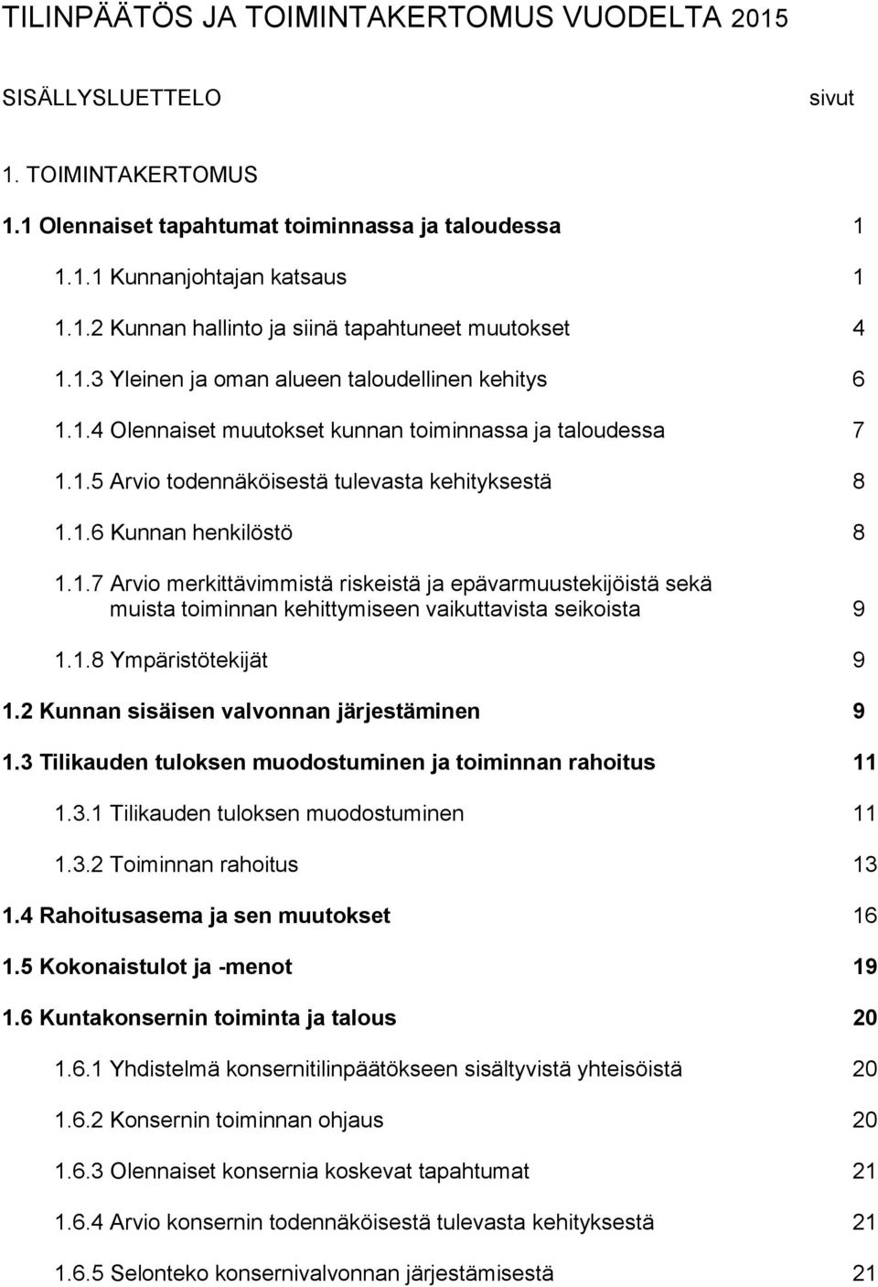 1.8 Ympäristötekijät 9 1.2 Kunnan sisäisen valvonnan järjestäminen 9 1.3 Tilikauden tuloksen muodostuminen ja toiminnan rahoitus 11 1.3.1 Tilikauden tuloksen muodostuminen 11 1.3.2 Toiminnan rahoitus 13 1.