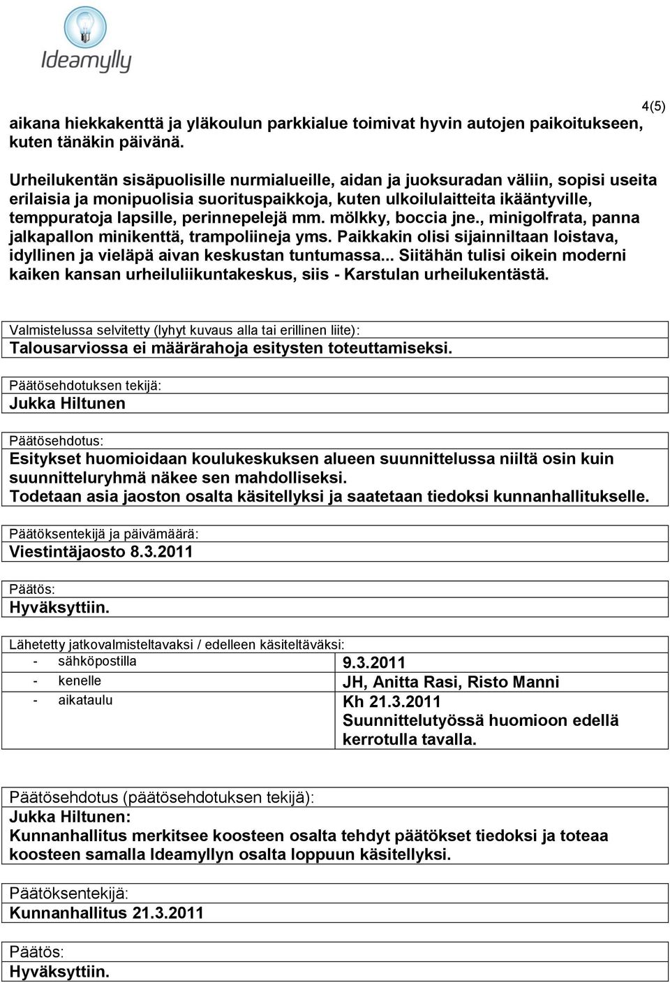 perinnepelejä mm. mölkky, boccia jne., minigolfrata, panna jalkapallon minikenttä, trampoliineja yms. Paikkakin olisi sijainniltaan loistava, idyllinen ja vieläpä aivan keskustan tuntumassa.