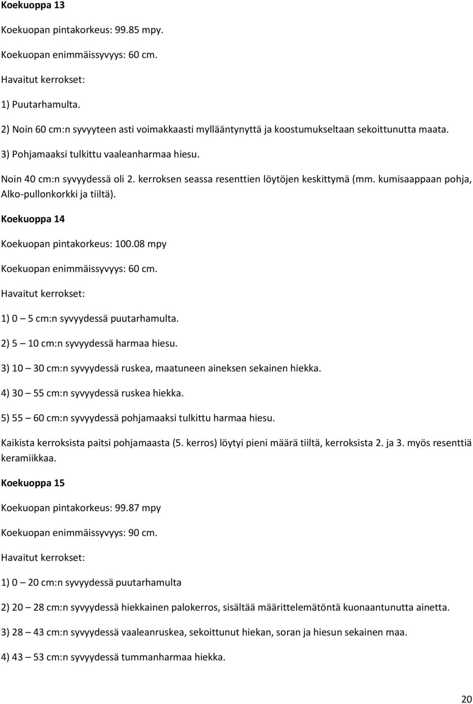 Koekuoppa 14 Koekuopan pintakorkeus: 100.08 mpy Koekuopan enimmäissyvyys: 60 cm. 1) 0 5 cm:n syvyydessä puutarhamulta. 2) 5 10 cm:n syvyydessä harmaa hiesu.