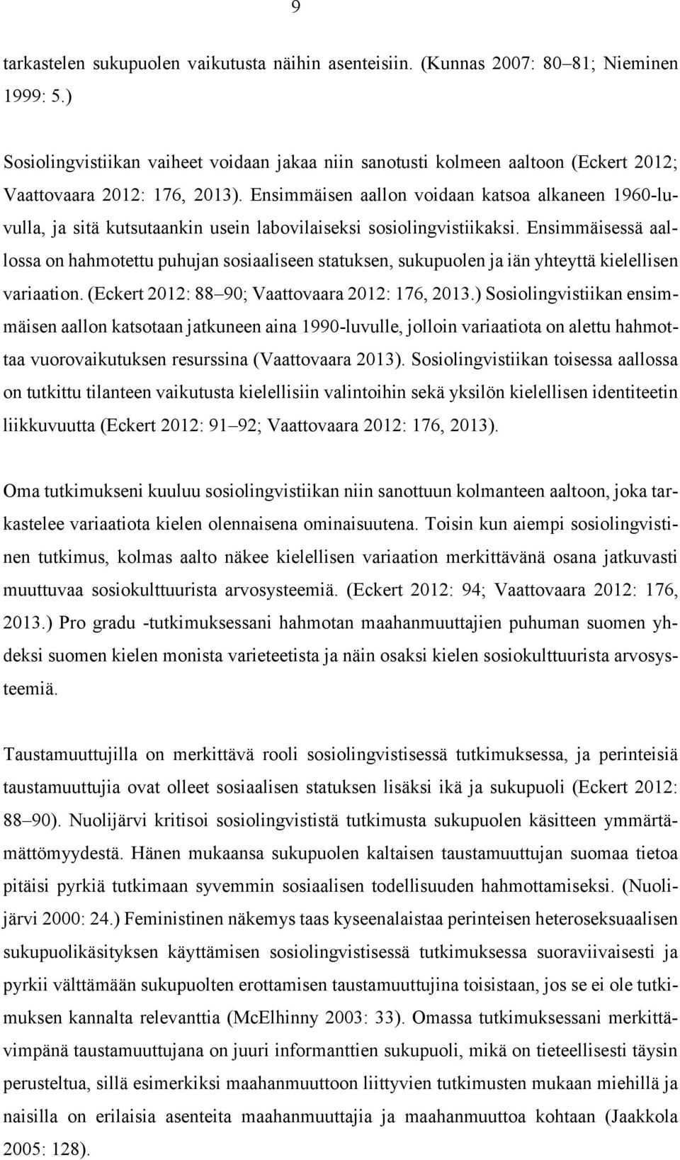 Ensimmäisen aallon voidaan katsoa alkaneen 1960-luvulla, ja sitä kutsutaankin usein labovilaiseksi sosiolingvistiikaksi.