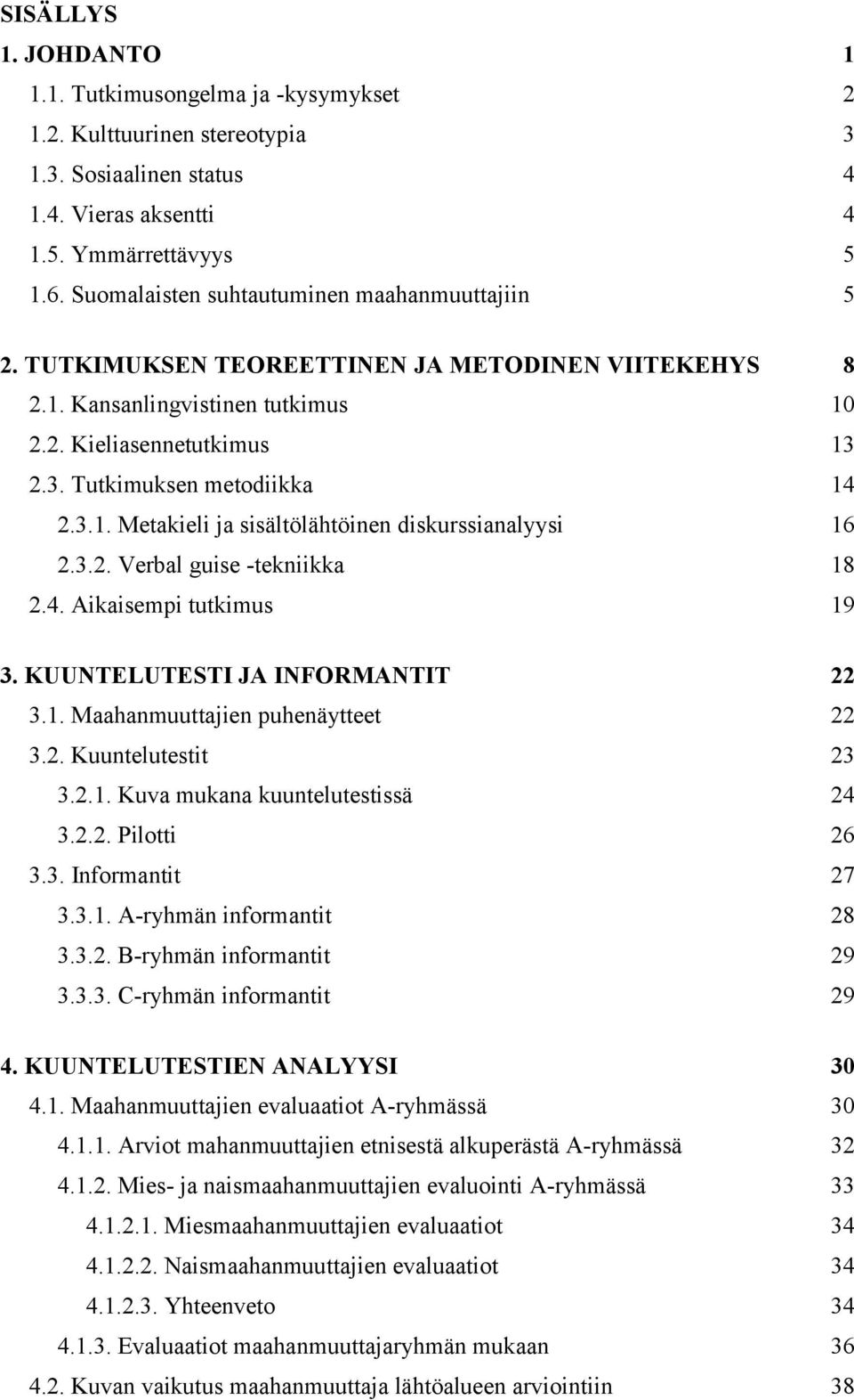 3.2. Verbal guise -tekniikka 18 2.4. Aikaisempi tutkimus 19 3. KUUNTELUTESTI JA INFORMANTIT 22 3.1. Maahanmuuttajien puhenäytteet 22 3.2. Kuuntelutestit 23 3.2.1. Kuva mukana kuuntelutestissä 24 3.2.2. Pilotti 26 3.