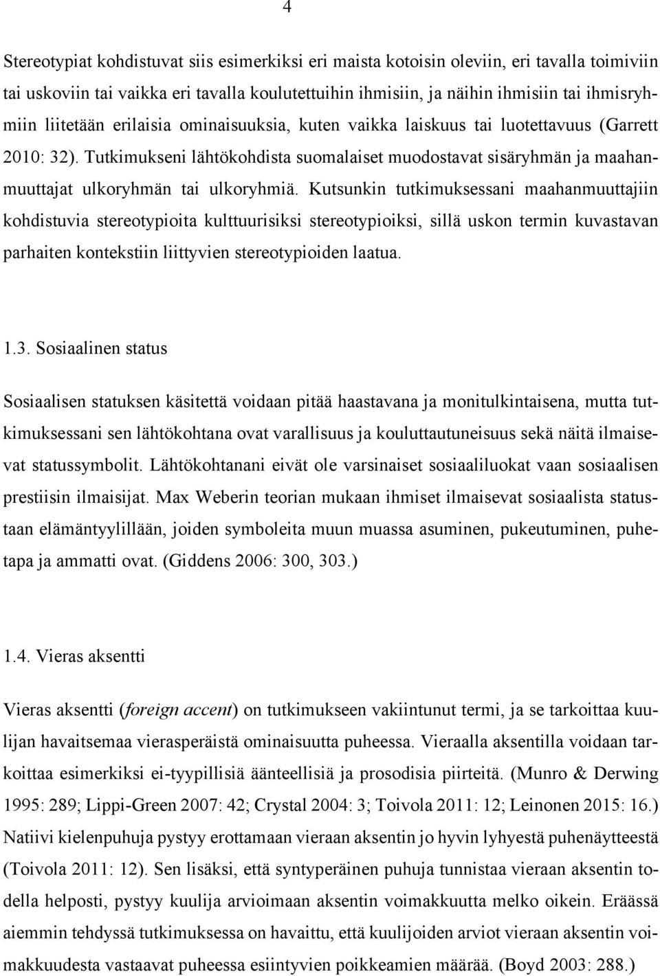 Tutkimukseni lähtökohdista suomalaiset muodostavat sisäryhmän ja maahanmuuttajat ulkoryhmän tai ulkoryhmiä.