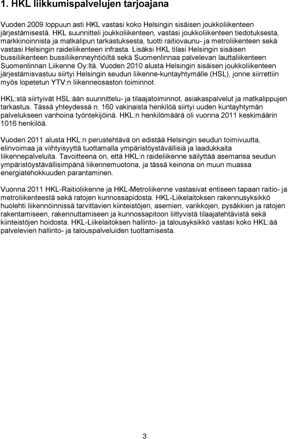 infrasta. Lisäksi HKL tilasi Helsingin sisäisen bussiliikenteen bussiliikenneyhtiöiltä sekä Suomenlinnaa palvelevan lauttaliikenteen Suomenlinnan Liikenne Oy:ltä.