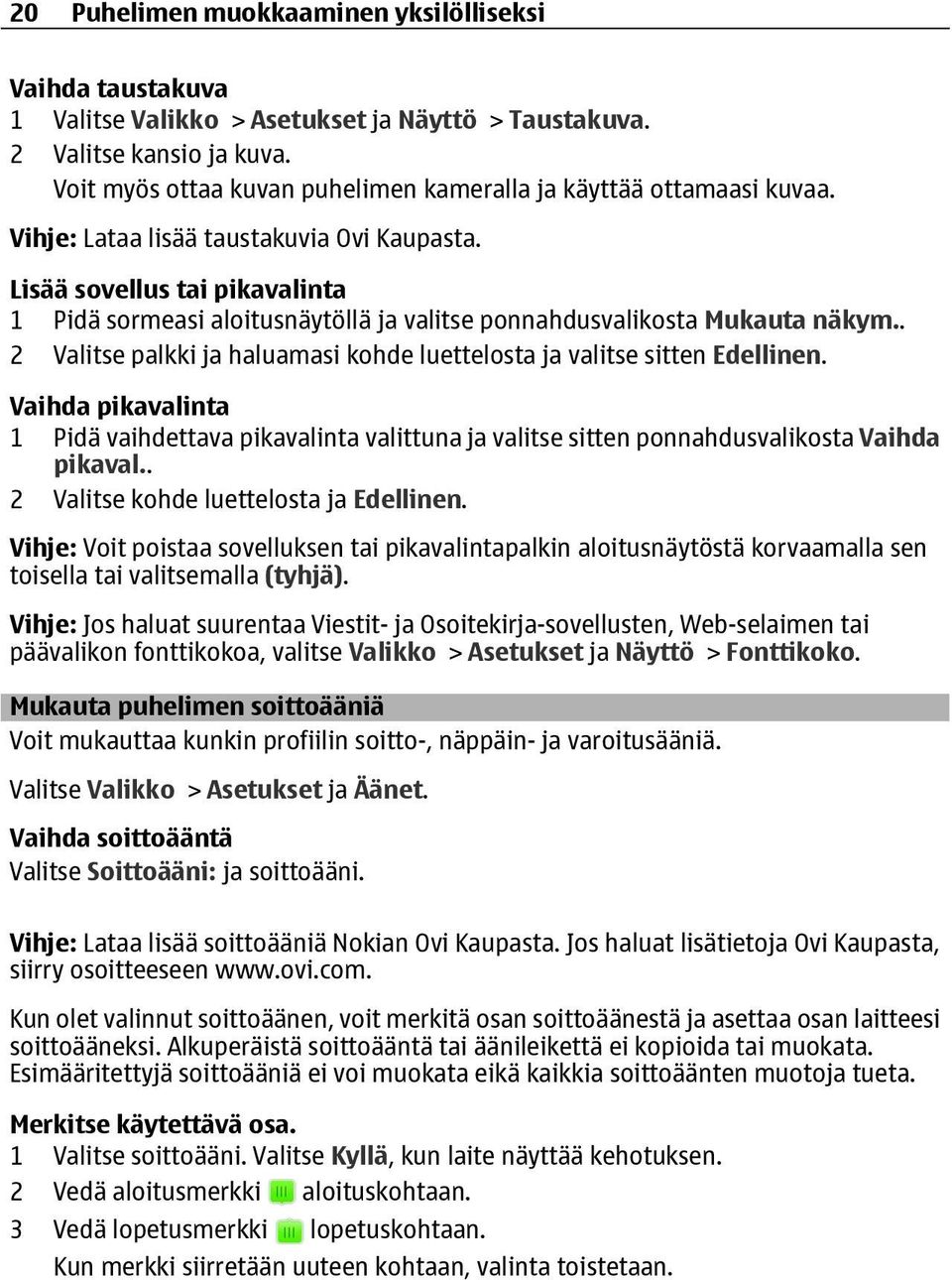 Lisää sovellus tai pikavalinta 1 Pidä sormeasi aloitusnäytöllä ja valitse ponnahdusvalikosta Mukauta näkym.. 2 Valitse palkki ja haluamasi kohde luettelosta ja valitse sitten Edellinen.