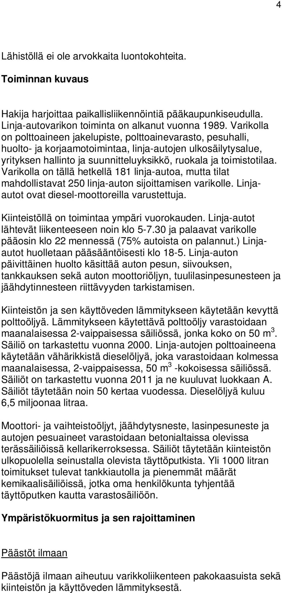 Varikolla on tällä hetkellä 181 linja-autoa, mutta tilat mahdollistavat 250 linja-auton sijoittamisen varikolle. Linjaautot ovat diesel-moottoreilla varustettuja.