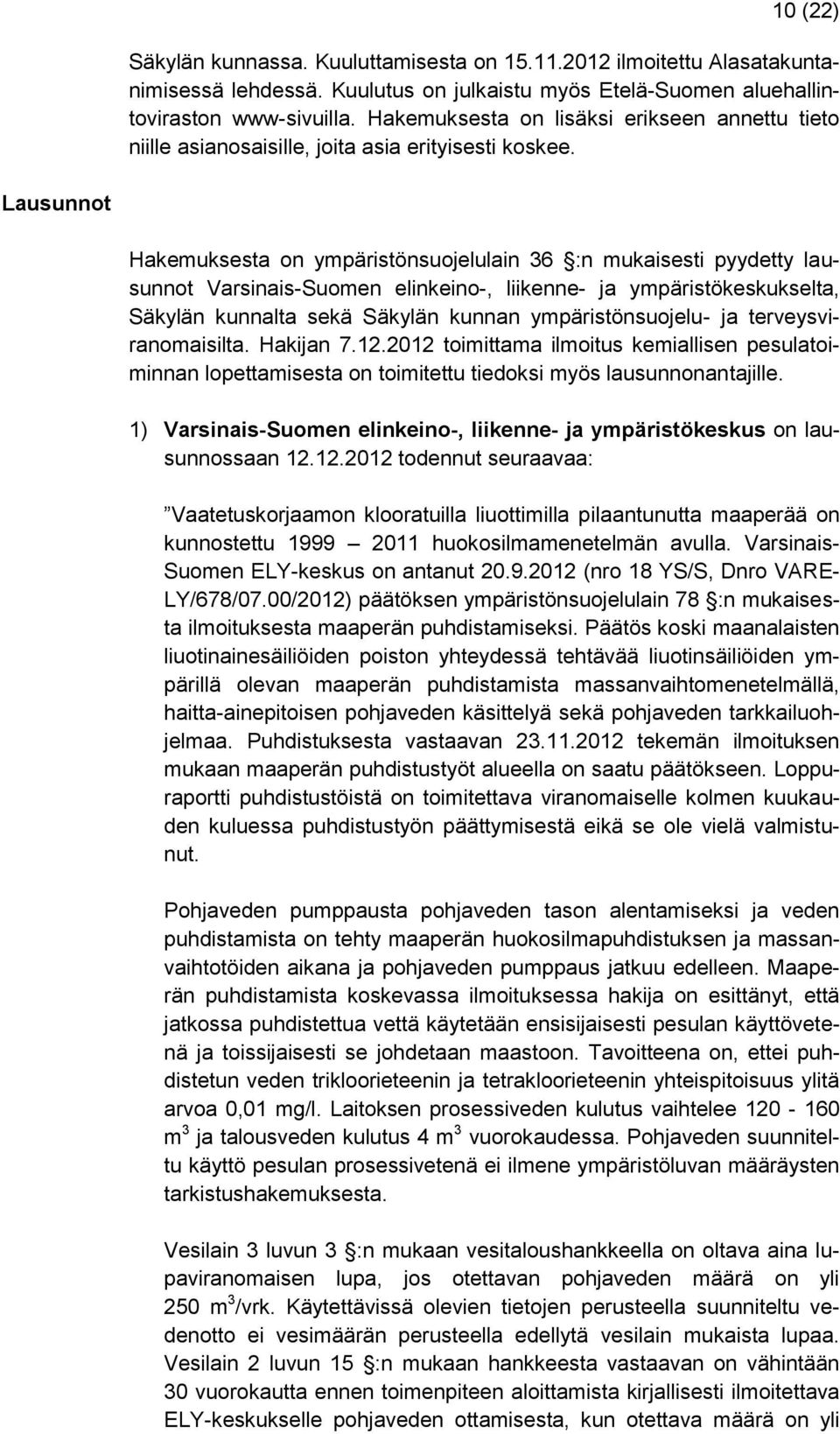 Lausunnot Hakemuksesta on ympäristönsuojelulain 36 :n mukaisesti pyydetty lausunnot Varsinais-Suomen elinkeino-, liikenne- ja ympäristökeskukselta, Säkylän kunnalta sekä Säkylän kunnan