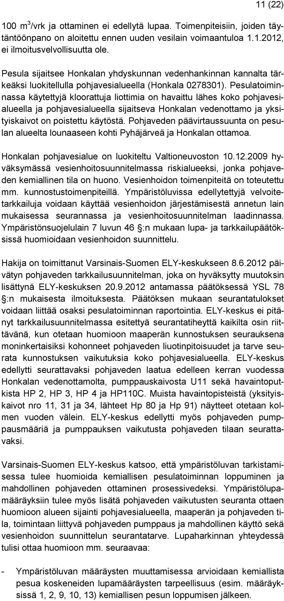 Pesulatoiminnassa käytettyjä kloorattuja liottimia on havaittu lähes koko pohjavesialueella ja pohjavesialueella sijaitseva Honkalan vedenottamo ja yksityiskaivot on poistettu käytöstä.