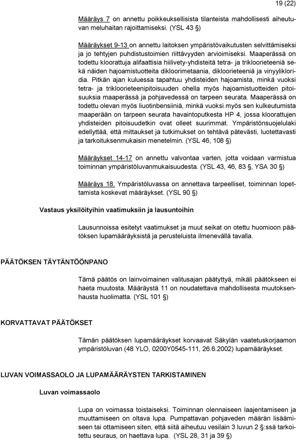 Maaperässä on todettu kloorattuja alifaattisia hiilivety-yhdisteitä tetra- ja trikloorieteeniä sekä näiden hajoamistuotteita dikloorimetaania, dikloorieteeniä ja vinyylikloridia.