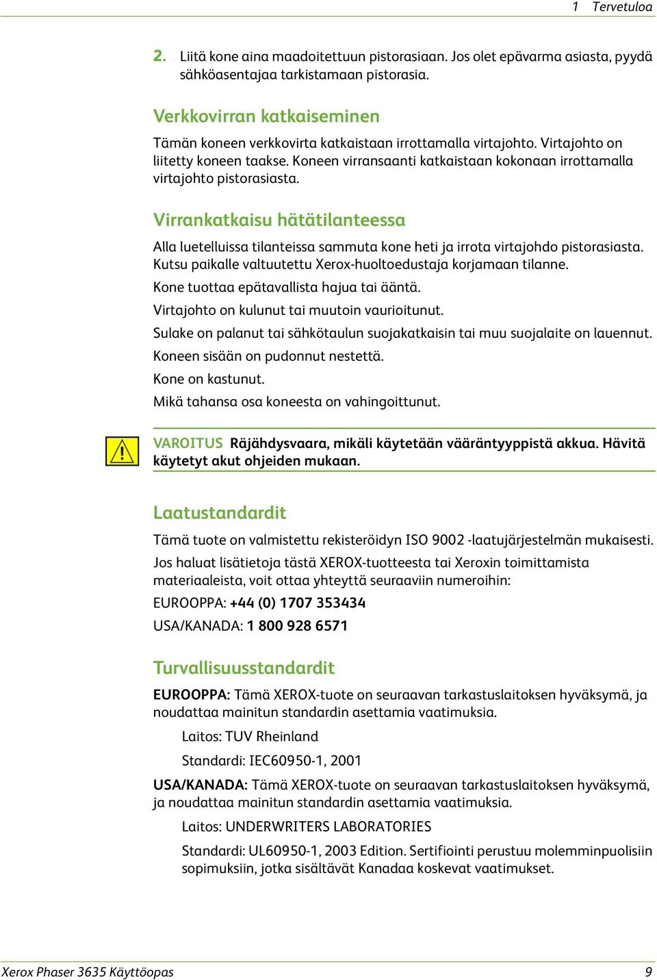 Koneen virransaanti katkaistaan kokonaan irrottamalla virtajohto pistorasiasta. Virrankatkaisu hätätilanteessa Alla luetelluissa tilanteissa sammuta kone heti ja irrota virtajohdo pistorasiasta.