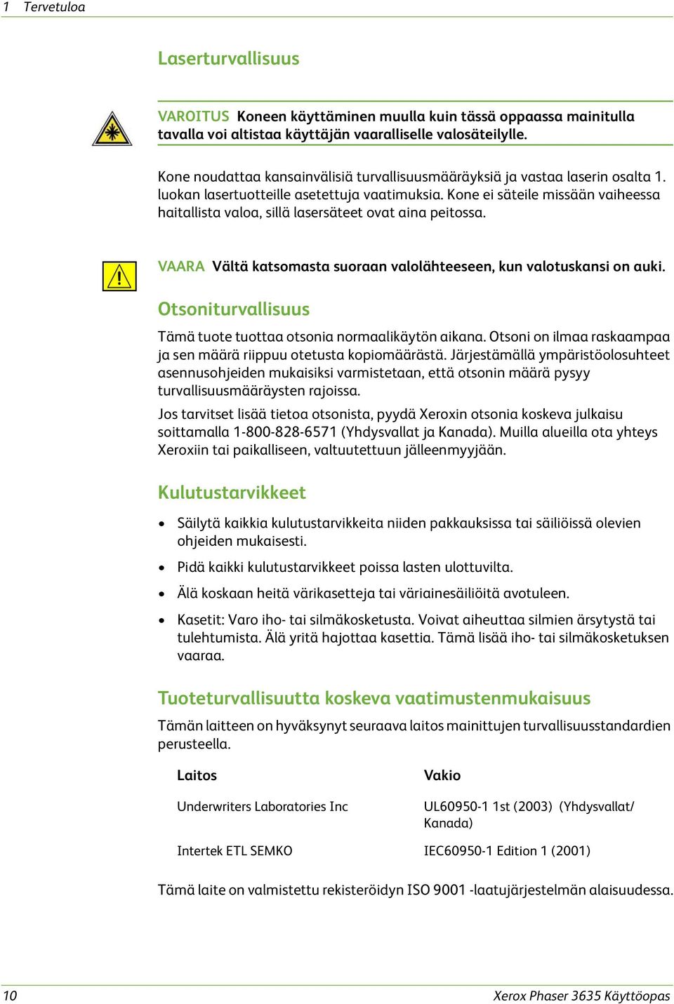 Kone ei säteile missään vaiheessa haitallista valoa, sillä lasersäteet ovat aina peitossa. VAARA Vältä katsomasta suoraan valolähteeseen, kun valotuskansi on auki.