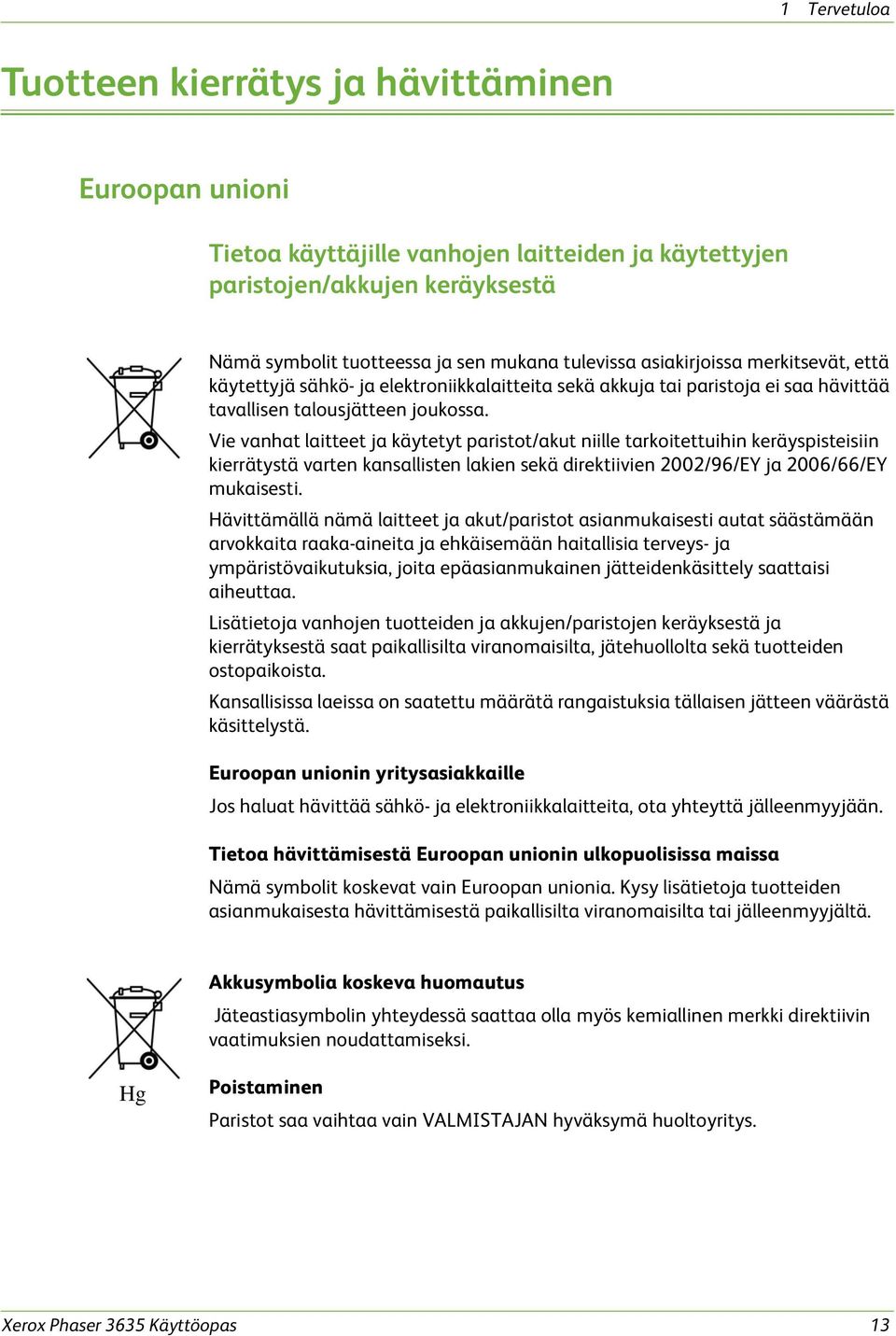 Vie vanhat laitteet ja käytetyt paristot/akut niille tarkoitettuihin keräyspisteisiin kierrätystä varten kansallisten lakien sekä direktiivien 2002/96/EY ja 2006/66/EY mukaisesti.