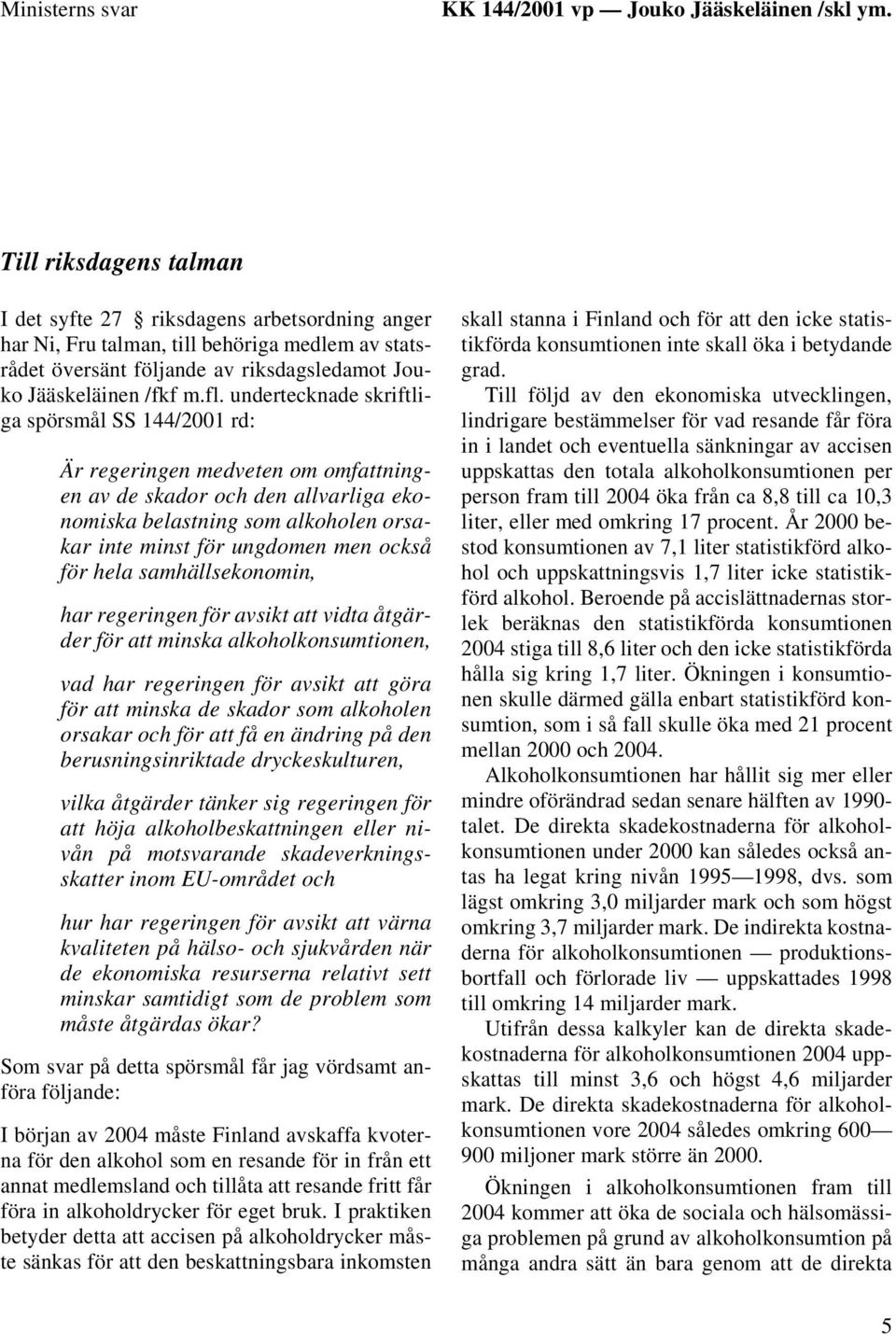 undertecknade skriftliga spörsmål SS 144/2001 rd: Är regeringen medveten om omfattningen av de skador och den allvarliga ekonomiska belastning som alkoholen orsakar inte minst för ungdomen men också