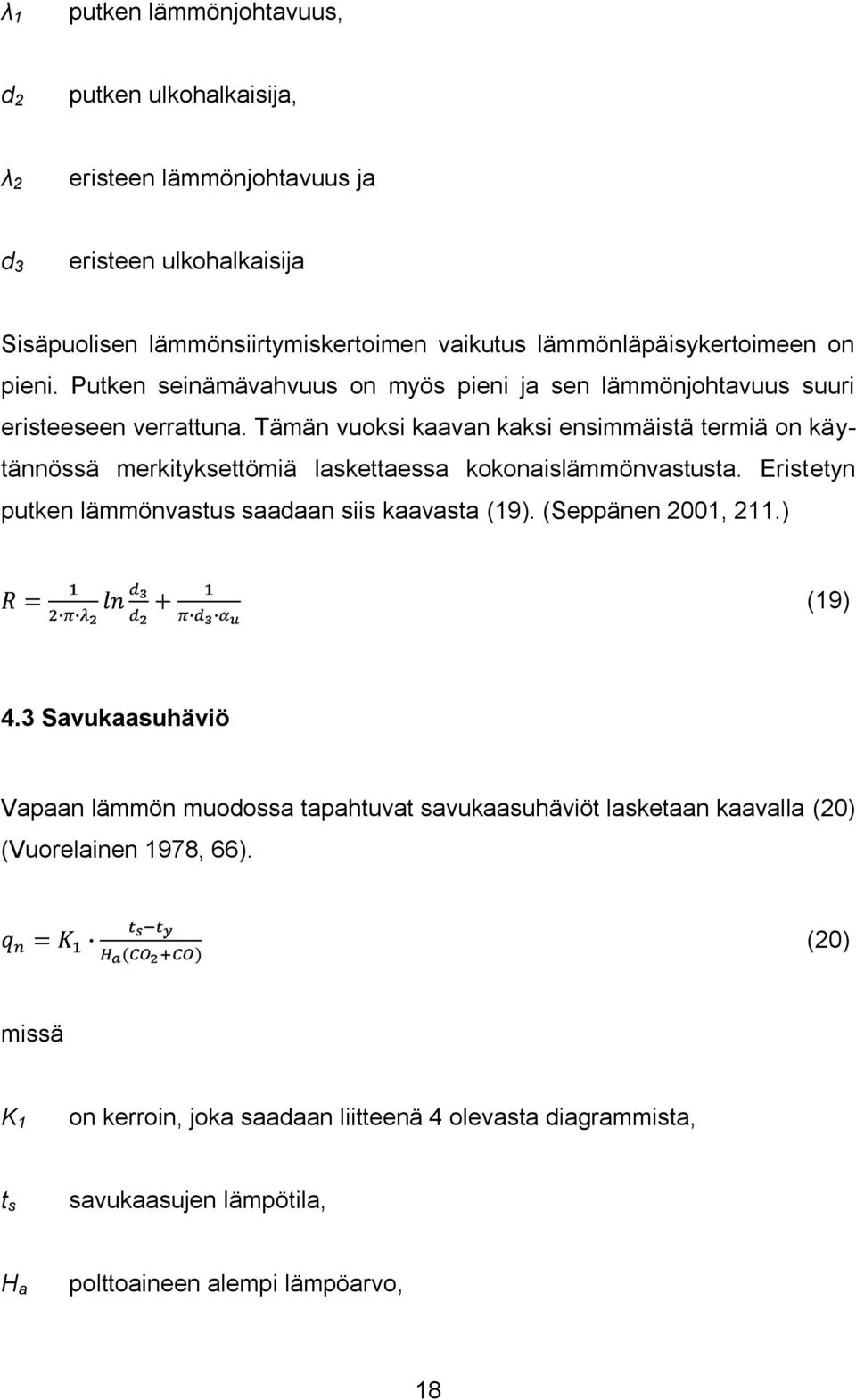 Tämän vuoksi kaavan kaksi ensimmäistä termiä on käytännössä merkityksettömiä laskettaessa kokonaislämmönvastusta. Eristetyn putken lämmönvastus saadaan siis kaavasta (19).