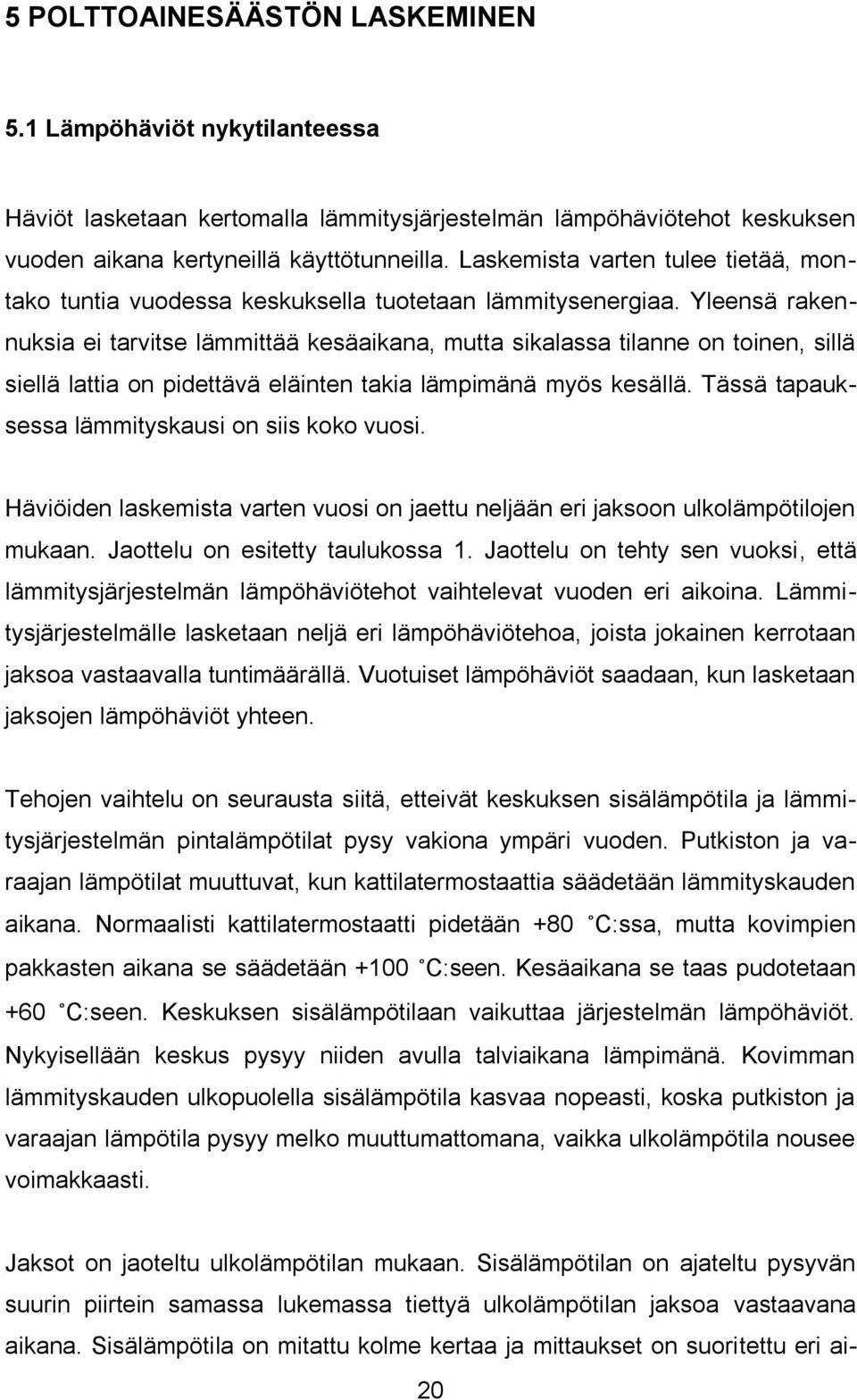 Yleensä rakennuksia ei tarvitse lämmittää kesäaikana, mutta sikalassa tilanne on toinen, sillä siellä lattia on pidettävä eläinten takia lämpimänä myös kesällä.