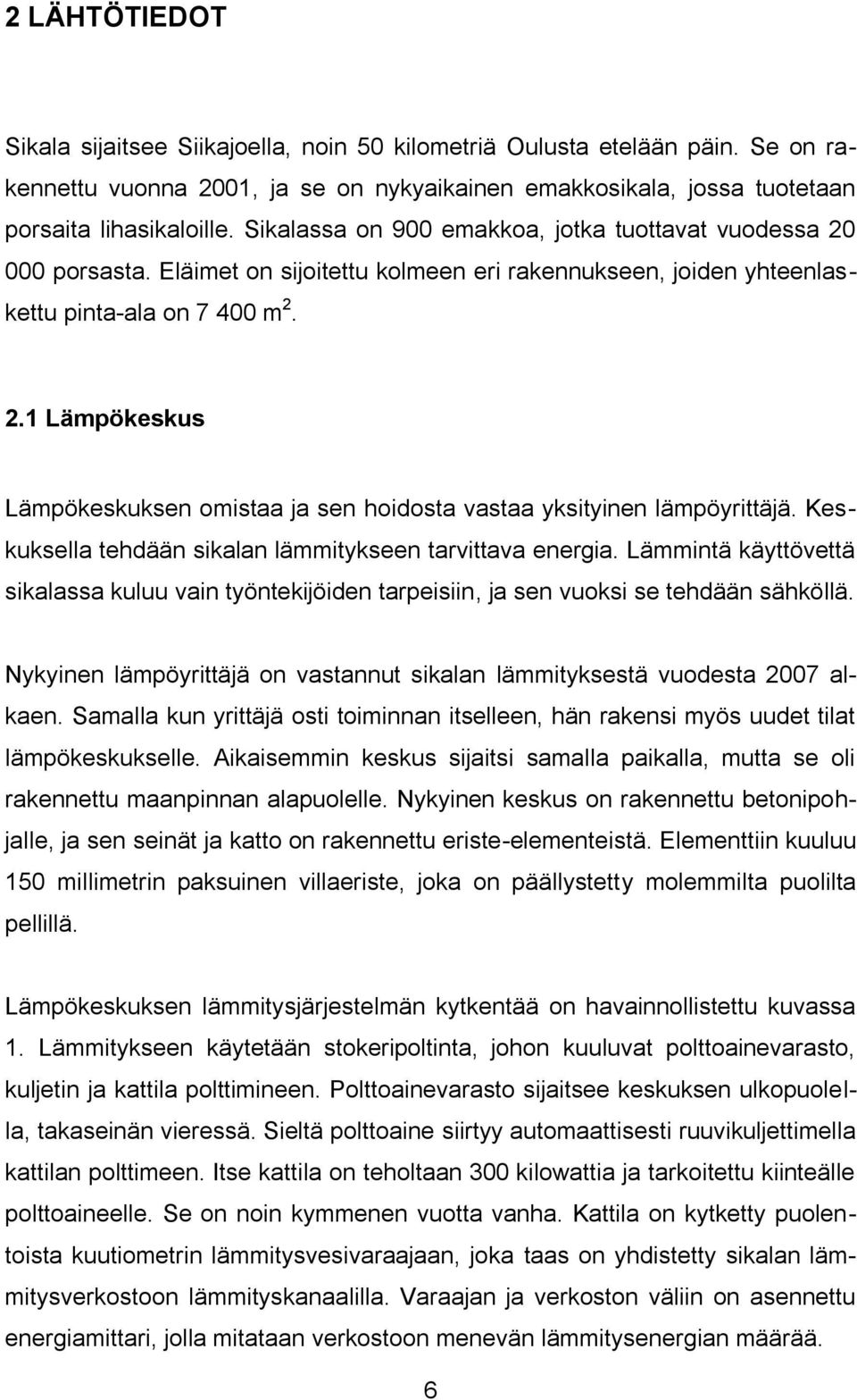 Keskuksella tehdään sikalan lämmitykseen tarvittava energia. Lämmintä käyttövettä sikalassa kuluu vain työntekijöiden tarpeisiin, ja sen vuoksi se tehdään sähköllä.