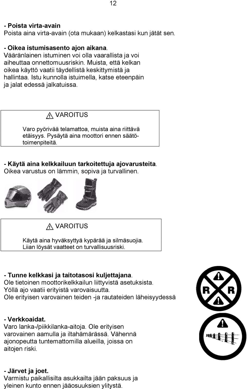 Istu kunnolla istuimella, katse eteenpäin ja jalat edessä jalkatuissa. VAROITUS Varo pyörivää telamattoa, muista aina riittävä etäisyys. Pysäytä aina moottori ennen säätötoimenpiteitä.