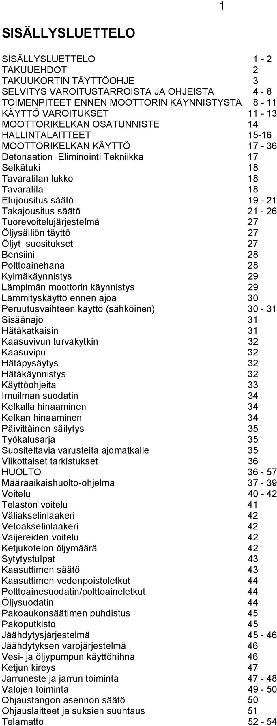 Takajousitus säätö 21-26 Tuorevoitelujärjestelmä 27 Öljysäiliön täyttö 27 Öljyt suositukset 27 Bensiini 28 Polttoainehana 28 Kylmäkäynnistys 29 Lämpimän moottorin käynnistys 29 Lämmityskäyttö ennen