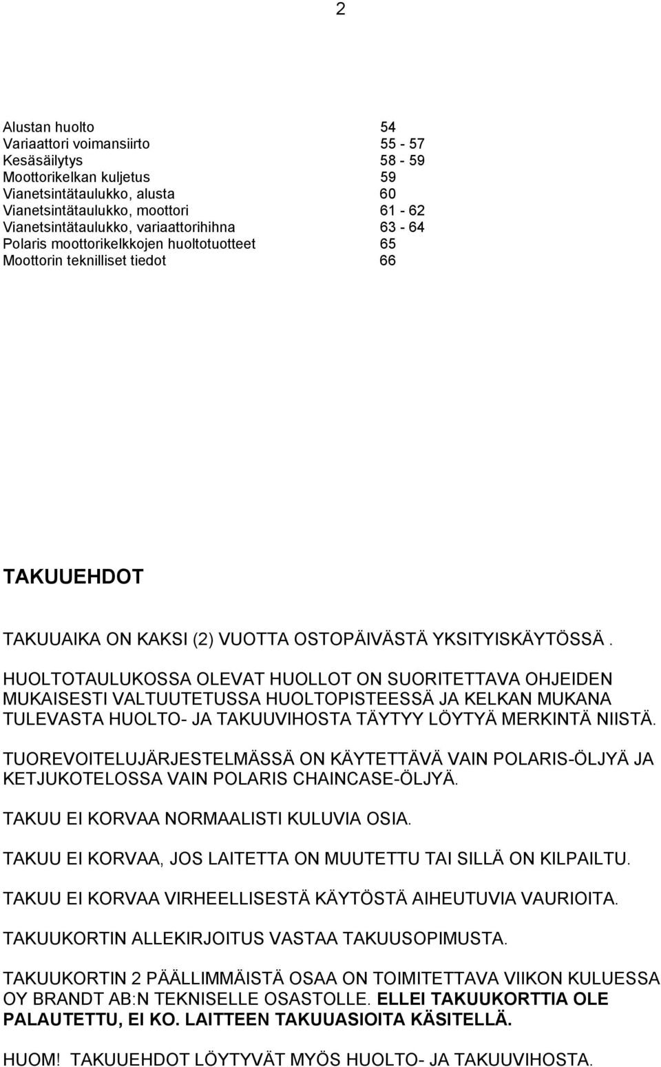 HUOLTOTAULUKOSSA OLEVAT HUOLLOT ON SUORITETTAVA OHJEIDEN MUKAISESTI VALTUUTETUSSA HUOLTOPISTEESSÄ JA KELKAN MUKANA TULEVASTA HUOLTO- JA TAKUUVIHOSTA TÄYTYY LÖYTYÄ MERKINTÄ NIISTÄ.