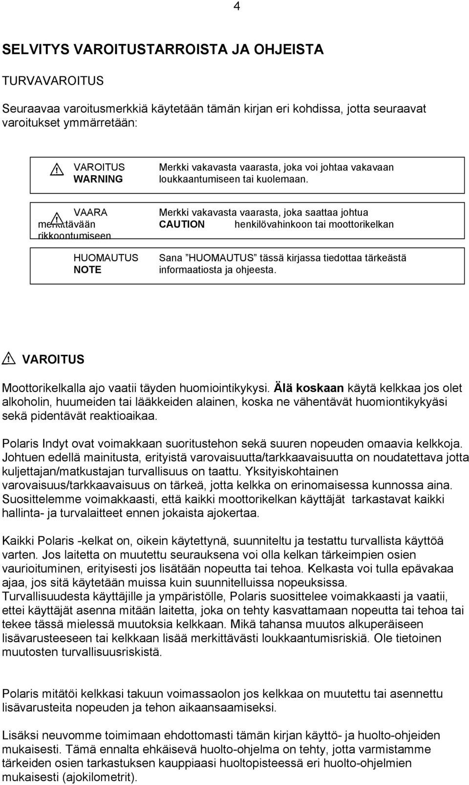 VAARA Merkki vakavasta vaarasta, joka saattaa johtua merkittävään CAUTION henkilövahinkoon tai moottorikelkan rikkoontumiseen HUOMAUTUS NOTE Sana HUOMAUTUS tässä kirjassa tiedottaa tärkeästä