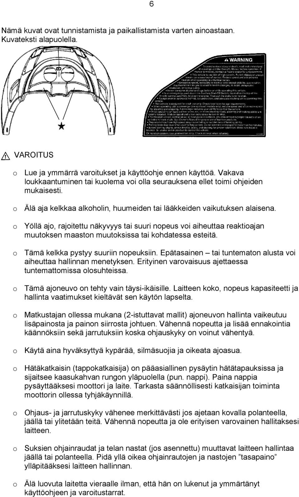 o Yöllä ajo, rajoitettu näkyvyys tai suuri nopeus voi aiheuttaa reaktioajan muutoksen maaston muutoksissa tai kohdatessa esteitä. o Tämä kelkka pystyy suuriin nopeuksiin.