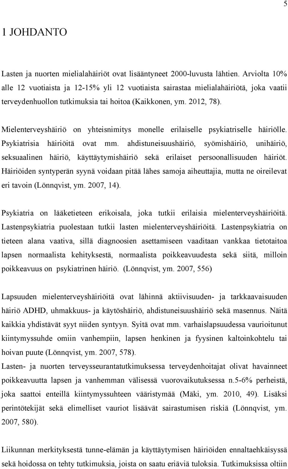 Mielenterveyshäiriö on yhteisnimitys monelle erilaiselle psykiatriselle häiriölle. Psykiatrisia häiriöitä ovat mm.