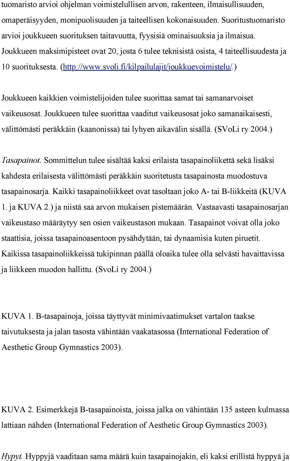 Joukkueen maksimipisteet ovat 20, josta 6 tulee teknisistä osista, 4 taiteellisuudesta ja 10 suorituksesta. (http://www.svoli.fi/kilpailulajit/joukkuevoimistelu/.