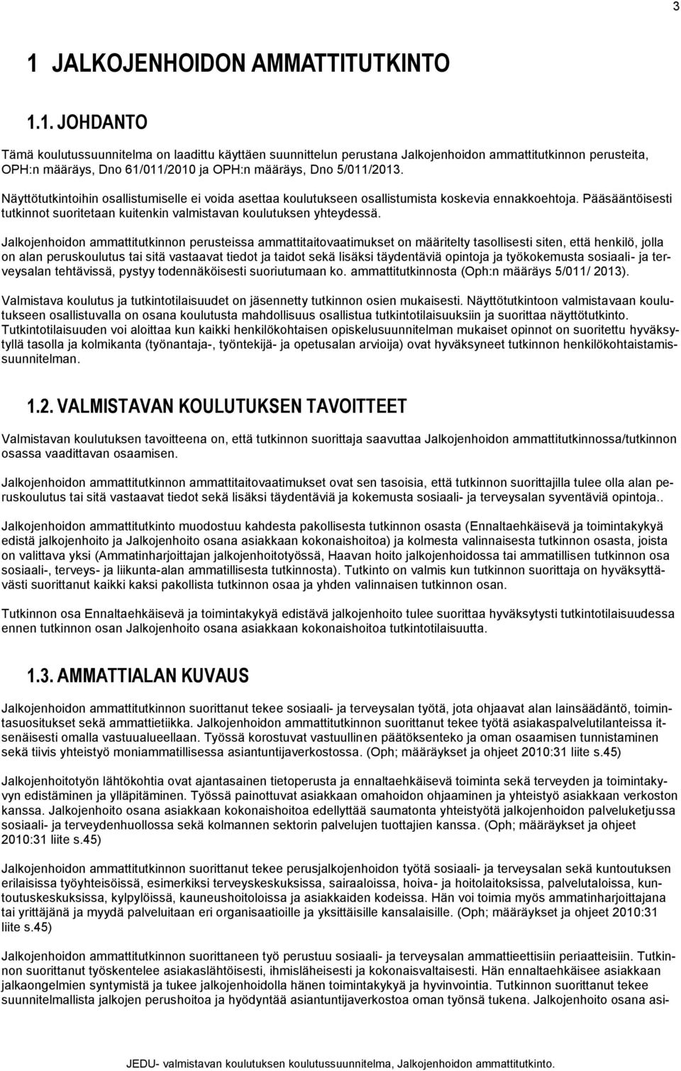 Jalkojenhoidon ammattitutkinnon perusteissa ammattitaitovaatimukset on määritelty tasollisesti siten, että henkilö, jolla on alan peruskoulutus tai sitä vastaavat tiedot ja taidot sekä lisäksi