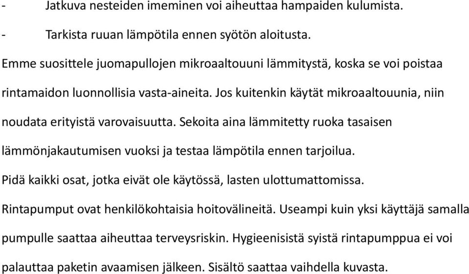 Jos kuitenkin käytät mikroaaltouunia, niin noudata erityistä varovaisuutta. Sekoita aina lämmitetty ruoka tasaisen lämmönjakautumisen vuoksi ja testaa lämpötila ennen tarjoilua.