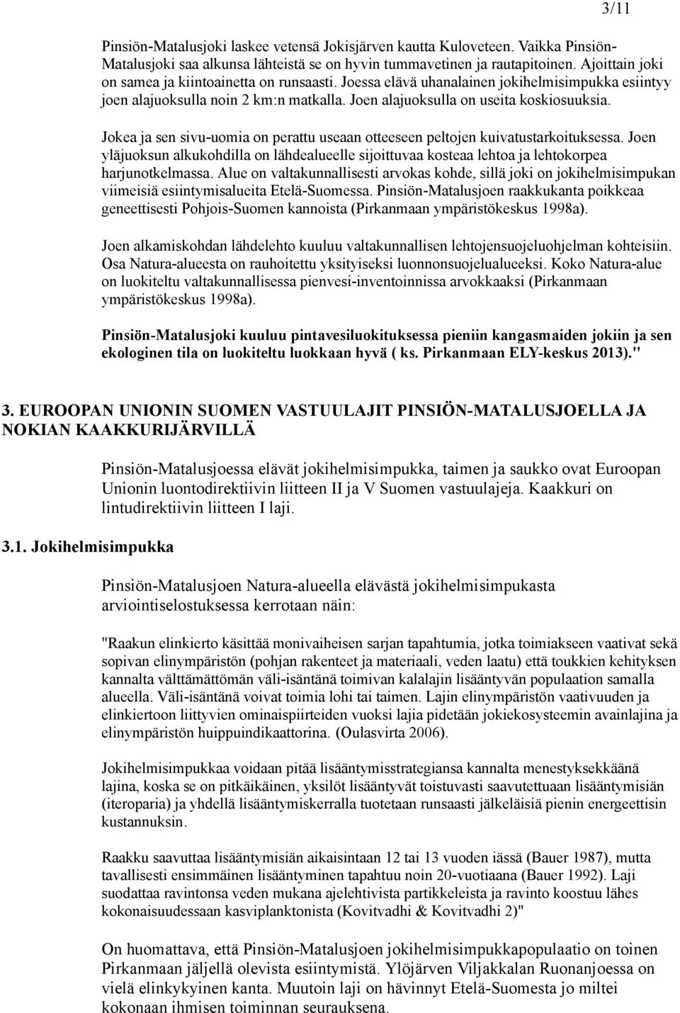 Jokea ja sen sivu-uomia on perattu useaan otteeseen peltojen kuivatustarkoituksessa. Joen yläjuoksun alkukohdilla on lähdealueelle sijoittuvaa kosteaa lehtoa ja lehtokorpea harjunotkelmassa.