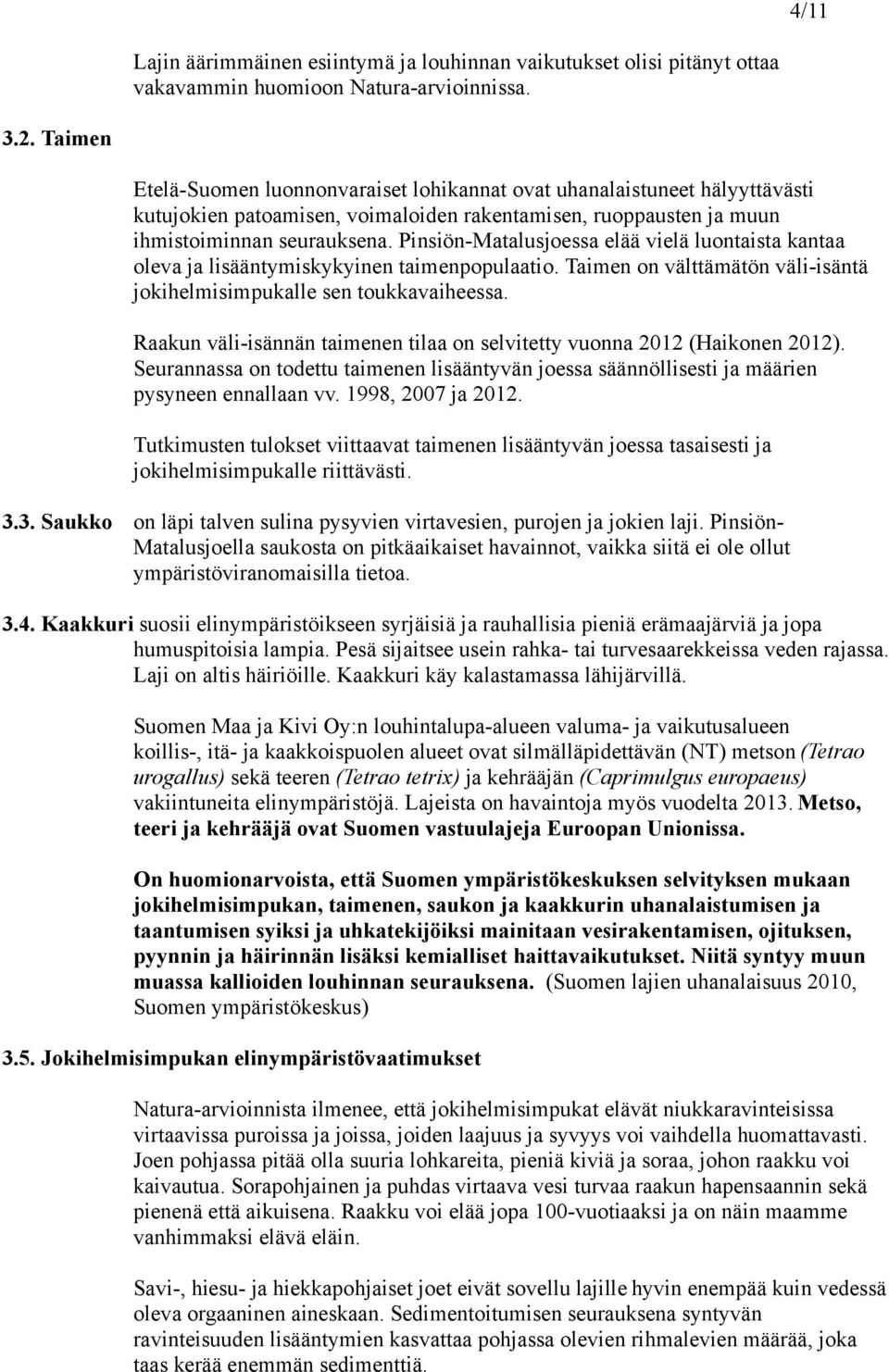 Pinsiön-Matalusjoessa elää vielä luontaista kantaa oleva ja lisääntymiskykyinen taimenpopulaatio. Taimen on välttämätön väli-isäntä jokihelmisimpukalle sen toukkavaiheessa.