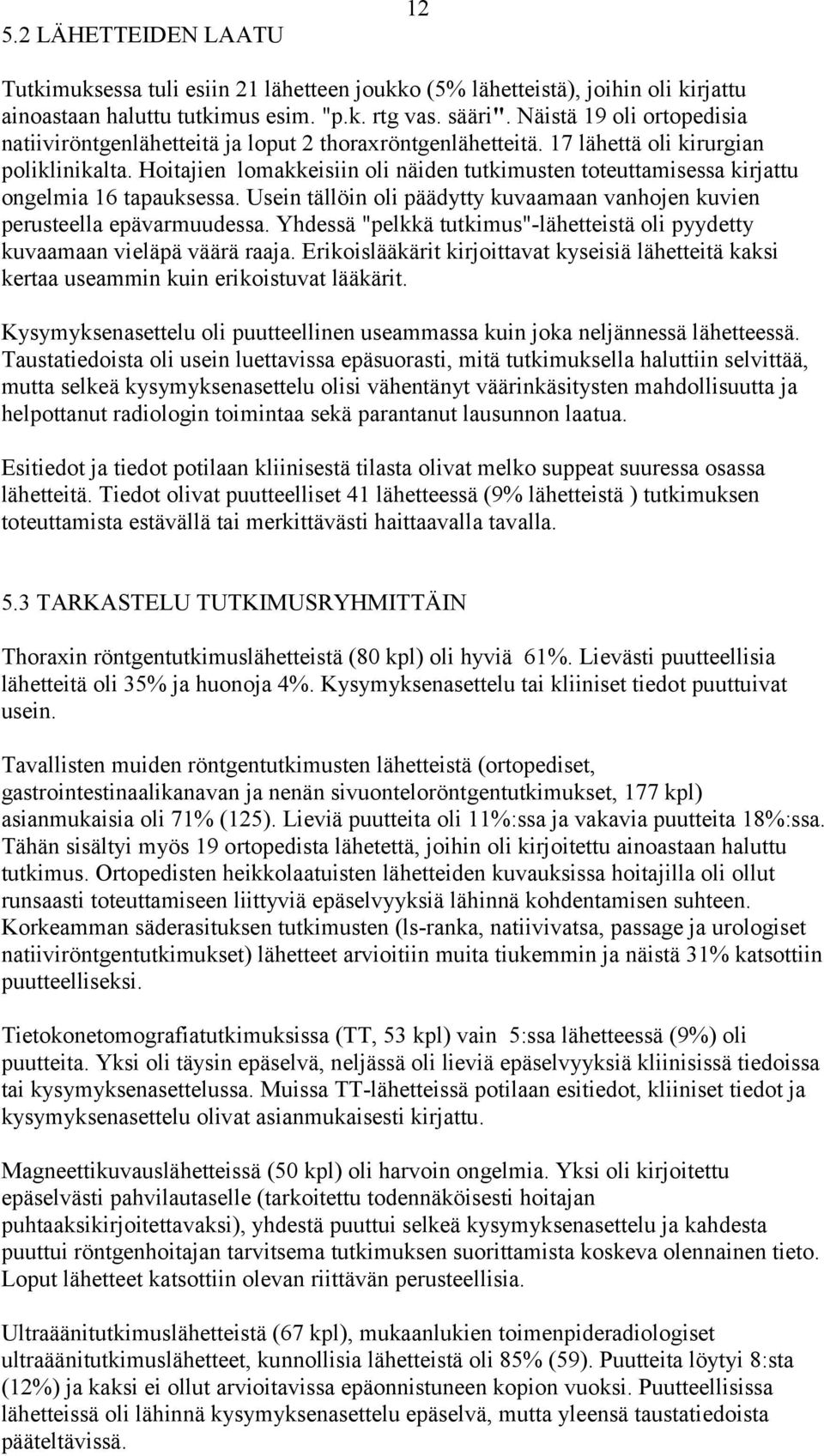 Hoitajien lomakkeisiin oli näiden tutkimusten toteuttamisessa kirjattu ongelmia 16 tapauksessa. Usein tällöin oli päädytty kuvaamaan vanhojen kuvien perusteella epävarmuudessa.