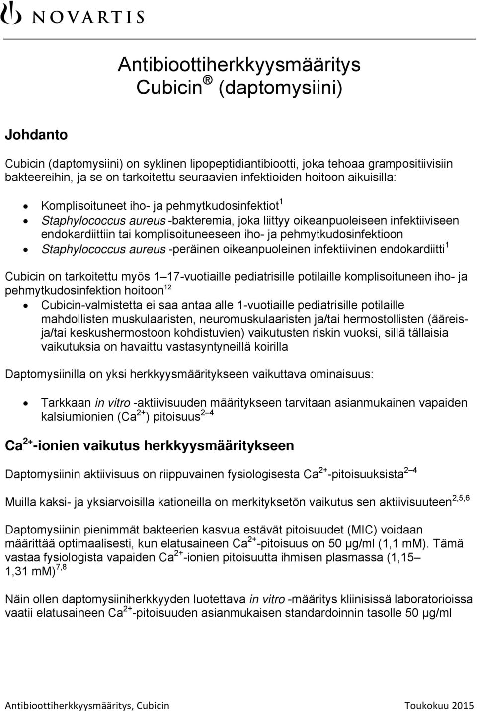 iho- ja pehmytkudosinfektioon Staphylococcus aureus -peräinen oikeanpuoleinen infektiivinen endokardiitti 1 Cubicin on tarkoitettu myös 1 17-vuotiaille pediatrisille potilaille komplisoituneen iho-